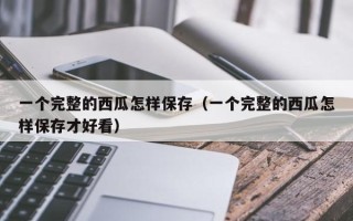 一个完整的西瓜怎样保存（一个完整的西瓜怎样保存才好看）