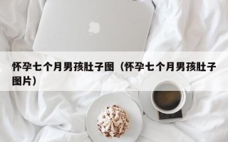 怀孕七个月男孩肚子图（怀孕七个月男孩肚子图片）