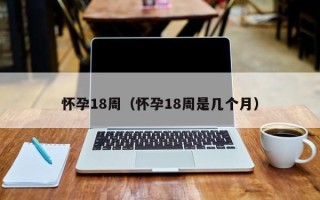 怀孕18周（怀孕18周是几个月）