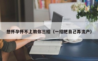 想怀孕怀不上教你三招（一招把自己弄流产）