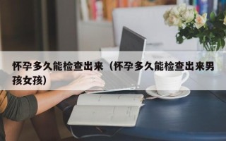 怀孕多久能检查出来（怀孕多久能检查出来男孩女孩）