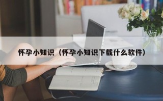 怀孕小知识（怀孕小知识下载什么软件）