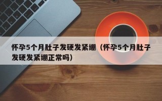 怀孕5个月肚子发硬发紧绷（怀孕5个月肚子发硬发紧绷正常吗）