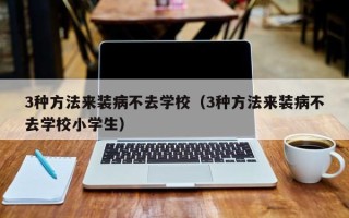 3种方法来装病不去学校（3种方法来装病不去学校小学生）