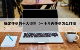 确定怀孕的十大征兆（一个月内怀孕怎么打掉）