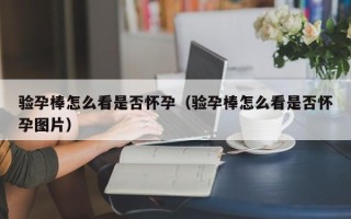 验孕棒怎么看是否怀孕（验孕棒怎么看是否怀孕图片）