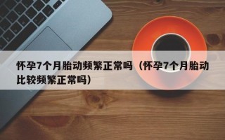 怀孕7个月胎动频繁正常吗（怀孕7个月胎动比较频繁正常吗）