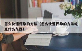 怎么快速怀孕的方法（怎么快速怀孕的方法吃点什么东西）