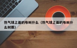 热气球上面的布叫什么（热气球上面的布叫什么材质）