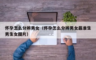 怀孕怎么分辨男女（怀孕怎么分辨男女最准生男生女图片）