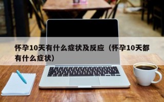 怀孕10天有什么症状及反应（怀孕10天都有什么症状）