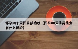 怀孕四十天怀男孩症状（怀孕40天生男生女有什么反应）