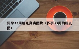 怀孕33周胎儿真实图片（怀孕33周的胎儿图）