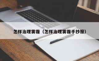 怎样治理雾霾（怎样治理雾霾手抄报）