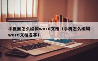 手机里怎么编辑word文档（手机怎么编辑word文档名字）