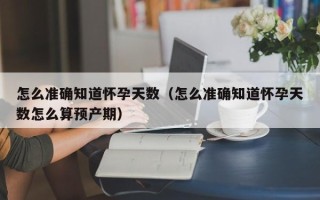 怎么准确知道怀孕天数（怎么准确知道怀孕天数怎么算预产期）