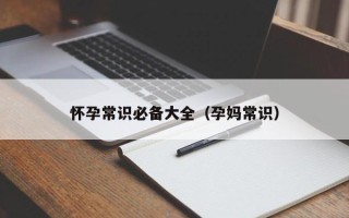 怀孕常识必备大全（孕妈常识）