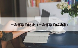 一次怀孕的秘诀（一次怀孕的成功率）