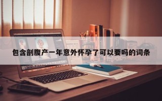 包含剖腹产一年意外怀孕了可以要吗的词条