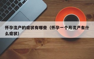 怀孕流产的症状有哪些（怀孕一个月流产有什么症状）