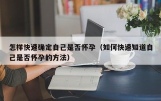 怎样快速确定自己是否怀孕（如何快速知道自己是否怀孕的方法）