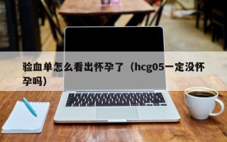验血单怎么看出怀孕了（hcg05一定没怀孕吗）