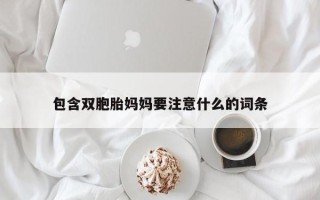 包含双胞胎妈妈要注意什么的词条