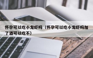 怀孕可以吃小龙虾吗（怀孕可以吃小龙虾吗加了酒可以吃不）