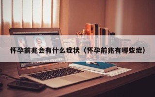 怀孕前兆会有什么症状（怀孕前兆有哪些症）