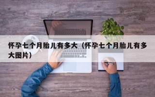 怀孕七个月胎儿有多大（怀孕七个月胎儿有多大图片）