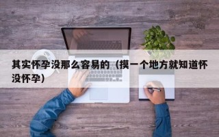 其实怀孕没那么容易的（摸一个地方就知道怀没怀孕）