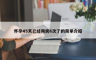 怀孕45天已经同房6次了的简单介绍