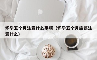 怀孕五个月注意什么事项（怀孕五个月应该注意什么）