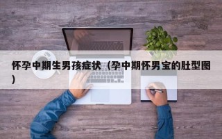 怀孕中期生男孩症状（孕中期怀男宝的肚型图）