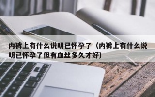 内裤上有什么说明已怀孕了（内裤上有什么说明已怀孕了但有血丝多久才好）