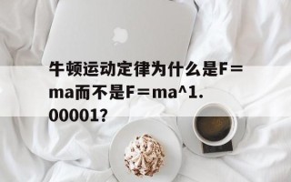 牛顿运动定律为什么是F＝ma而不是F＝ma^1.00001？的简单介绍