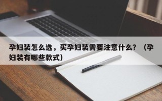 孕妇装怎么选，买孕妇装需要注意什么？（孕妇装有哪些款式）