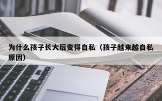 为什么孩子长大后变得自私（孩子越来越自私原因）