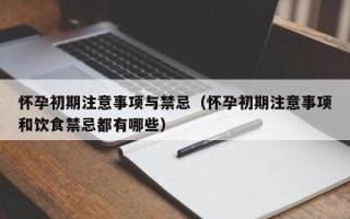 怀孕初期注意事项与禁忌（怀孕初期注意事项和饮食禁忌都有哪些）