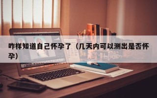 咋样知道自己怀孕了（几天内可以测出是否怀孕）