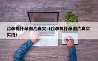 验孕棒怀孕图片真实（验孕棒怀孕图片真实 实拍）