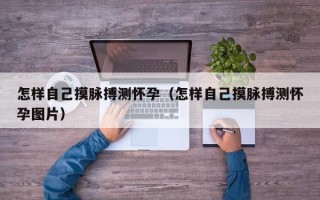 怎样自己摸脉搏测怀孕（怎样自己摸脉搏测怀孕图片）