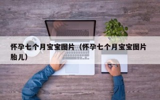 怀孕七个月宝宝图片（怀孕七个月宝宝图片 胎儿）