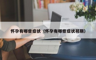 怀孕有哪些症状（怀孕有哪些症状初期）