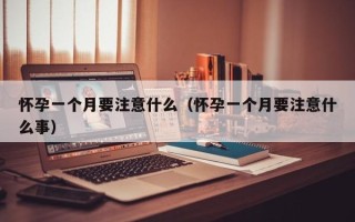 怀孕一个月要注意什么（怀孕一个月要注意什么事）