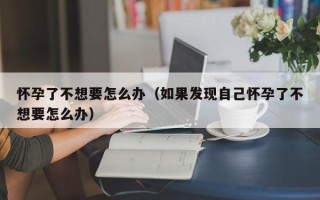 怀孕了不想要怎么办（如果发现自己怀孕了不想要怎么办）
