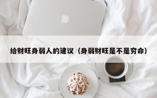 给财旺身弱人的建议（身弱财旺是不是穷命）