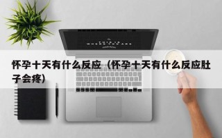 怀孕十天有什么反应（怀孕十天有什么反应肚子会疼）