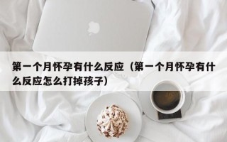 第一个月怀孕有什么反应（第一个月怀孕有什么反应怎么打掉孩子）