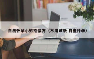 自测怀孕小妙招偏方（不用试纸 自查怀孕）